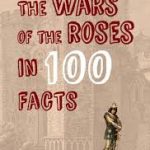 The Wars of the Roses in 100 Facts by Matthew Lewis